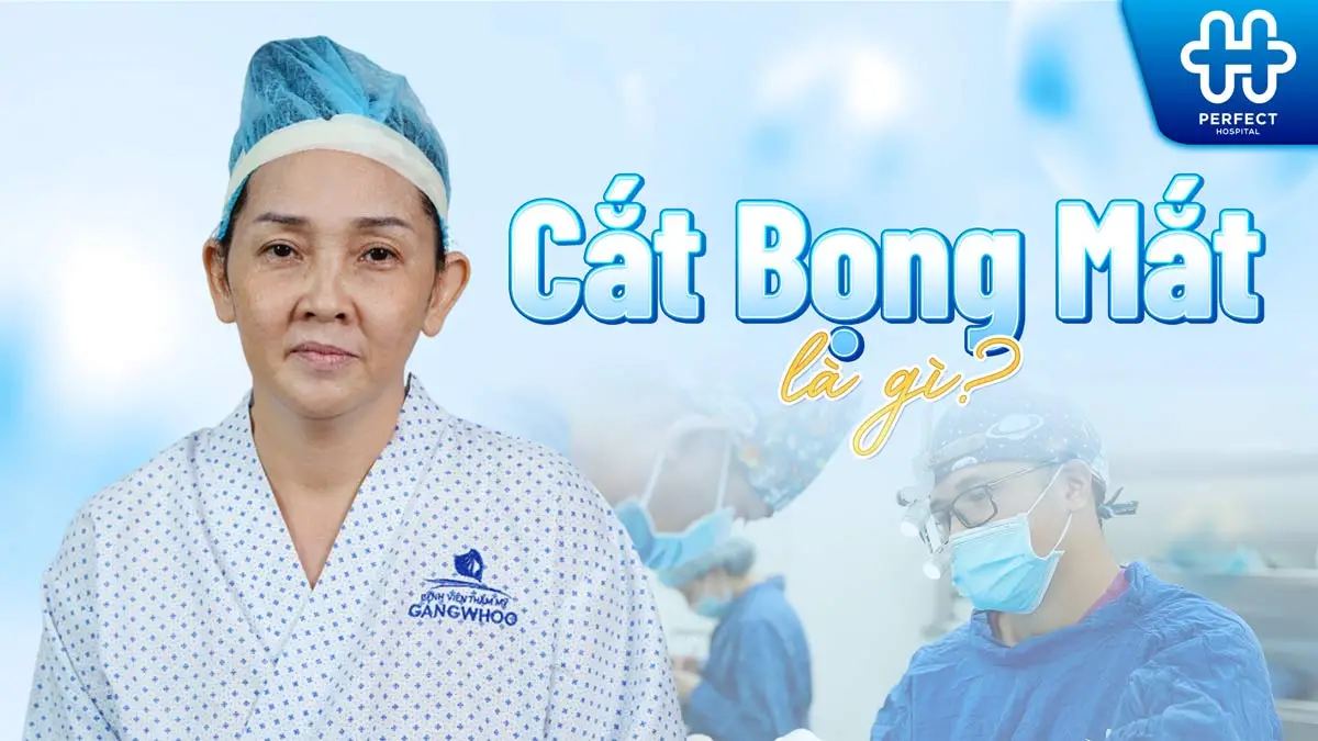 Cắt bọng mắt là gì? Tìm hiểu lợi ích, quy trình và chi phí