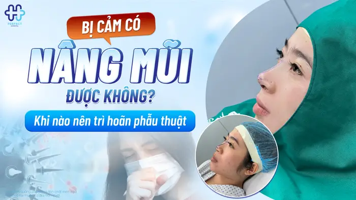 Bị Cảm Có Nâng Mũi Được Không? Khi Nào Nên Trì Hoãn Phẫu Thuật